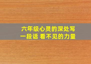 六年级心灵的深处写一段话 看不见的力量